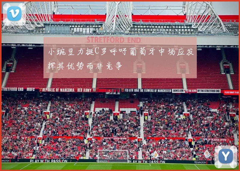小豌豆力挺C罗呼吁葡萄牙中场应发挥其优势而非竞争