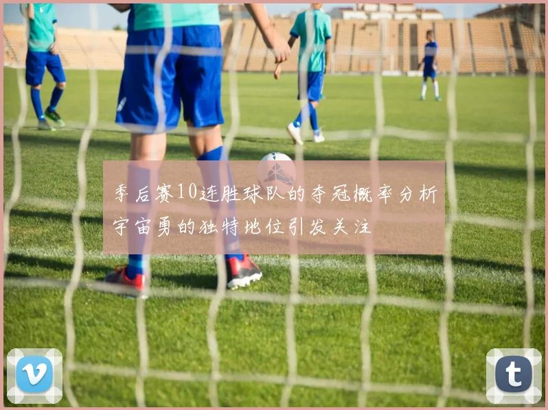 季后赛10连胜球队的夺冠概率分析宇宙勇的独特地位引发关注