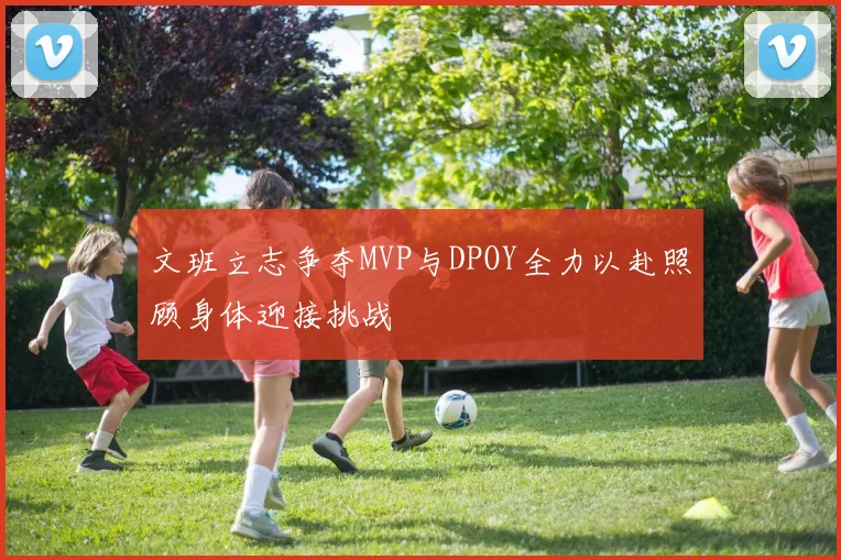 文班立志争夺MVP与DPOY全力以赴照顾身体迎接挑战