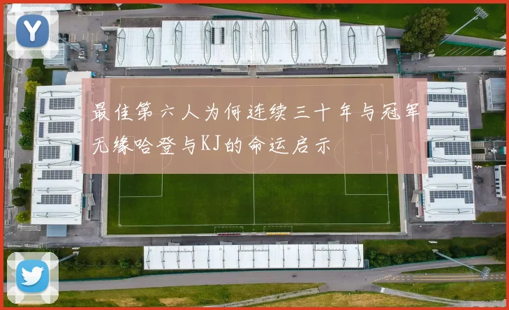 最佳第六人为何连续三十年与冠军无缘哈登与KJ的命运启示