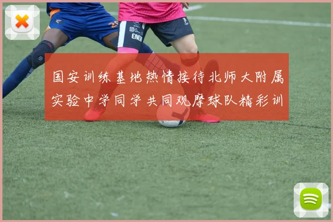 国安训练基地热情接待北师大附属实验中学同学共同观摩球队精彩训练活动